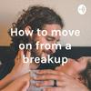 undefined How to move on from a breakup