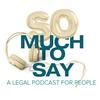 undefined So Much To Say: A Legal Podcast For People