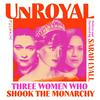 undefined Unroyal: Three Women Who Shook the Monarchy