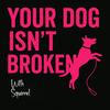 undefined Your Dog Isn't Broken