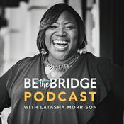 Podcast Be the Bridge Podcast with Latasha Morrison