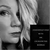 Podcast Conversations with an Uninhibited Woman