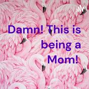 Podcast Damn! This is being a Mom!