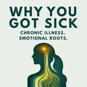 Podcast Why You Got Sick: How Emotion Drives Chronic Illness & Healing in Women
