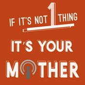 Podcast If It's Not 1 Thing It's Your Mother