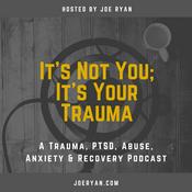 Podcast It’s Not You, It’s Your Trauma - Trauma, PTSD, Abuse, Anxiety & Recovery - Joe Ryan