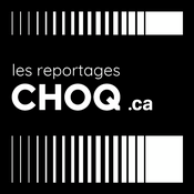 Podcast Les Reportages de Choq.ca