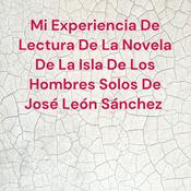 Podcast Mi Experiencia De Lectura De La Novela De La Isla De Los Hombres Solos De José León Sánchez