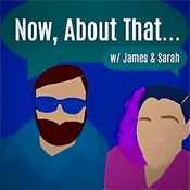Podcast Now, About That w/ James & Sarah