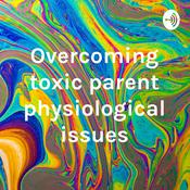 Podcast Overcoming toxic parent physiological issues