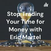 Podcast Stop Trading Your Time for Money with Eric Martel
