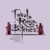 Podcast Tabula Rasa, B!tches!: A Buffy Rewatch Show