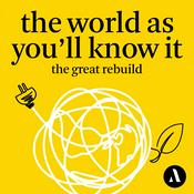 Podcast The World as You’ll Know It: The Great Rebuild