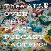 Podcast Thee ALL OVER THE PLACE PODCAST TAOTPPC²