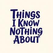 Podcast Things I Know Nothing About