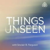 Podcast Things Unseen with Sinclair B. Ferguson