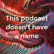 Podcast This podcast doesn’t have a name