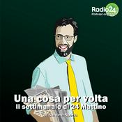 Podcast Una cosa per volta - Il Settimanale di 24 Mattino
