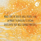Podcast What type of houses will people live in?What technology is being developed that will change houses