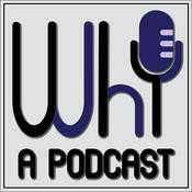 Podcast Why?: A Podcast!