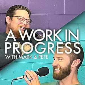 A Work In Progress:
with Mark and Pete