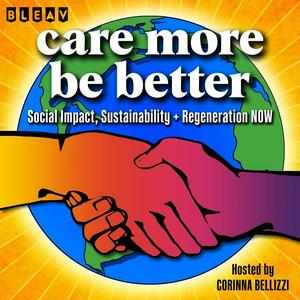 Care More Be Better: A Podcast For Sustainable Social Impact and Regeneration