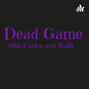 Dead Game Podcast - With Wally & Carlos