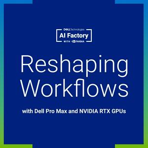 Reshaping Workflows with Dell Pro Max and NVIDIA RTX GPUs