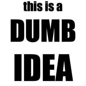 This is a Dumb Idea