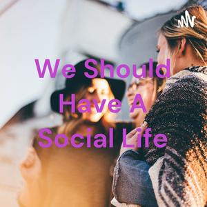 We Should Have A Social Life